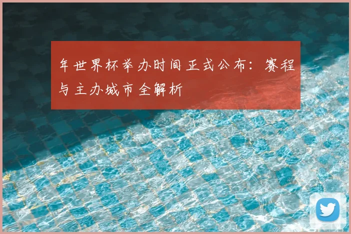 年世界杯举办时间正式公布：赛程与主办城市全解析