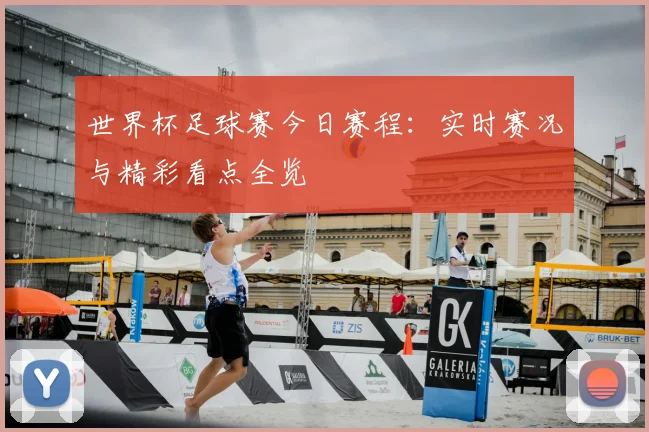 世界杯足球赛今日赛程：实时赛况与精彩看点全览