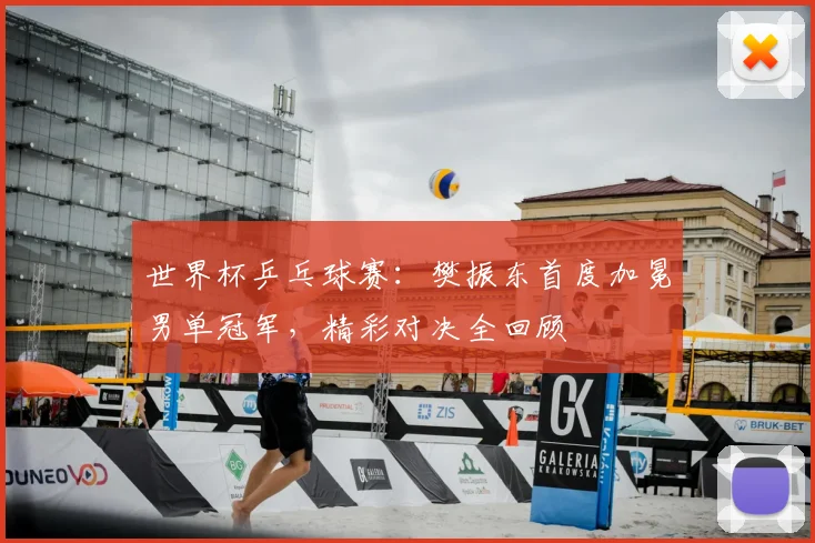世界杯乒乓球赛：樊振东首度加冕男单冠军，精彩对决全回顾